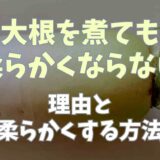 大根を煮ても柔らかくならない理由と柔らかく味しみよくする方法