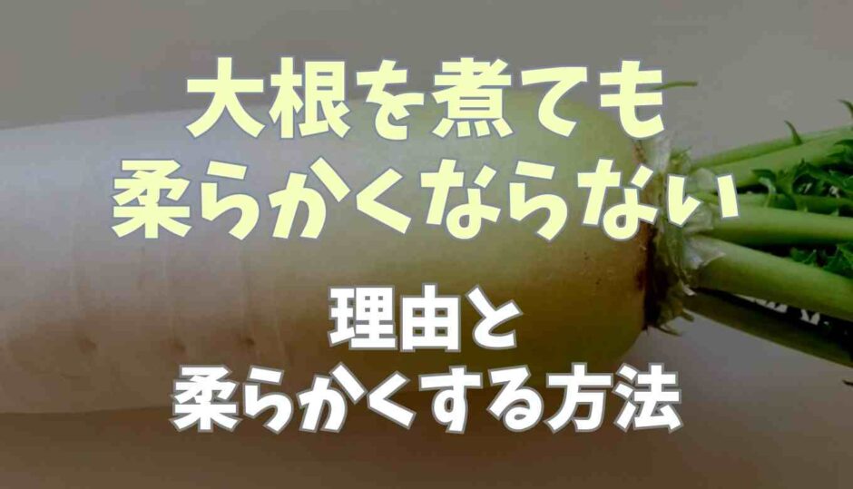 大根を煮ても柔らかくならない理由と柔らかく味しみよくする方法