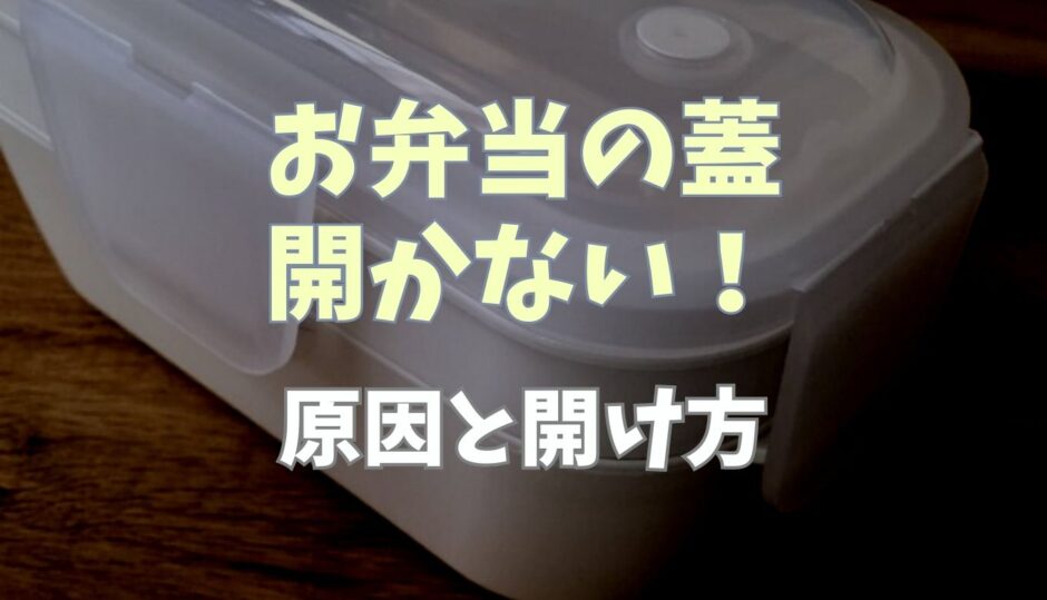 お弁当の蓋が開かない！原因と開け方