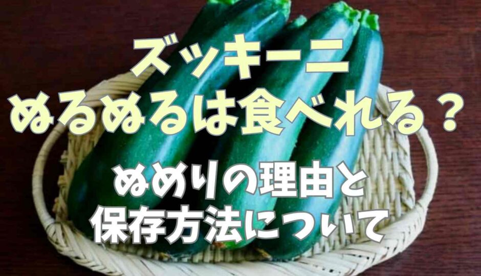 ズッキーニがぬるぬるするのは食べられる？ぬめりの理由と保存方法について