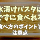 水漬けパスタは茹でないでそのまま食べても大丈夫？食べ方のポイントと注意点