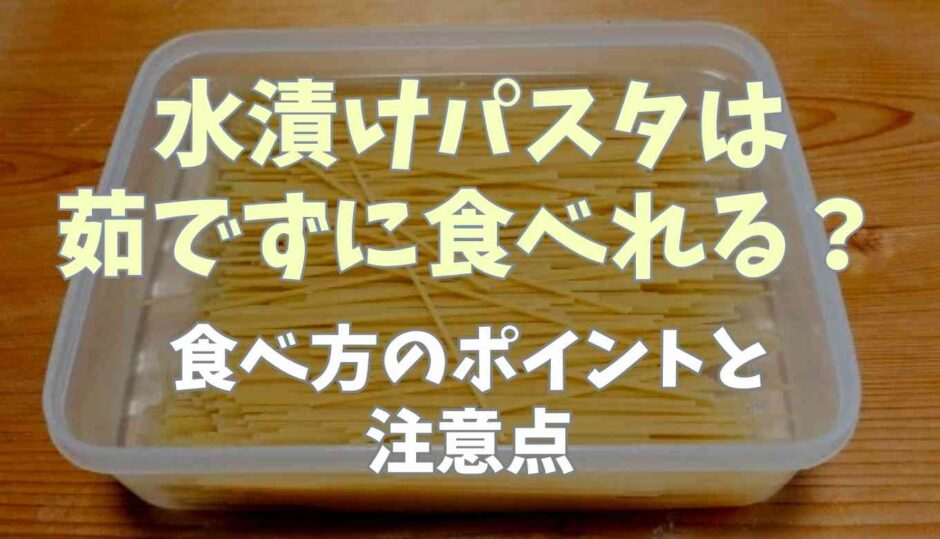 水漬けパスタは茹でずにそのまま食べられる？食べ方のポイントと注意点