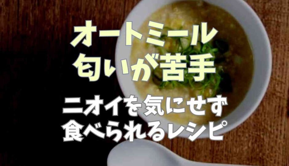 オートミールのニオイが苦手！臭いを気にせず食べられるレシピ