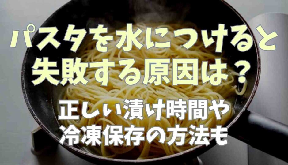 パスタを水につけると失敗する原因は？冷凍保存の方法も