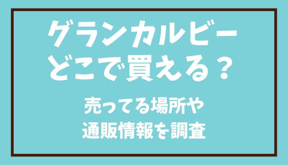 グランカルビーはどこで買える？売ってる場所も