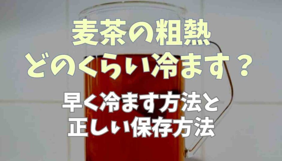 麦茶の粗熱どのくらい冷ます？早く冷ます方法と正しい保存方法