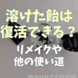 溶けた飴は復活できる？リメイクや他の使い道を紹介