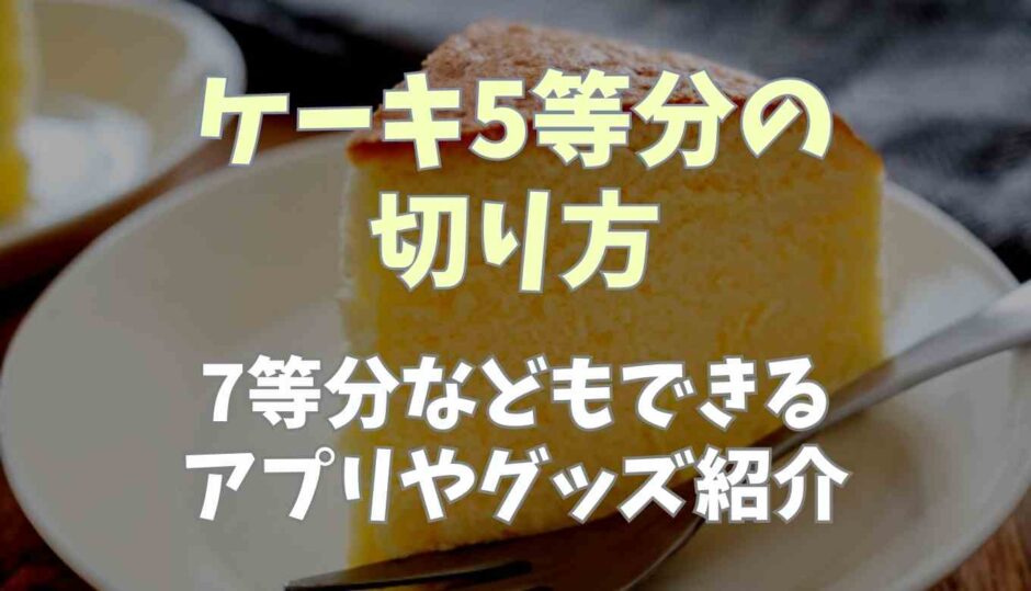 ケーキ5等分の切り方は？7等分できるアプリやグッズ