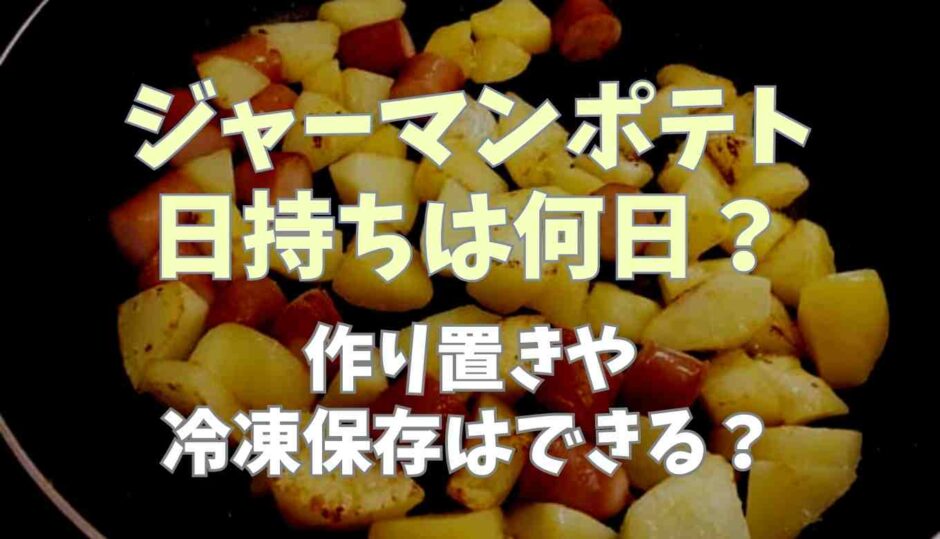 ジャーマンポテトの日持ちは何日？作り置きや冷凍保存はできる？