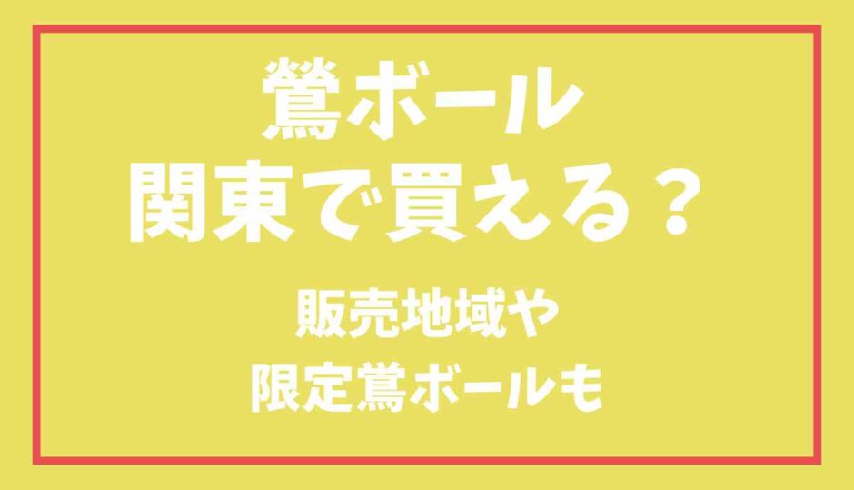 鴬ボールは関東で買える？販売地域や限定鴬ボールモ