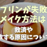 プリンが失敗したときのリメイク方法は？救済できるかと失敗する原因も