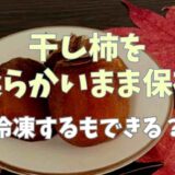 干し柿を柔らかいまま保存する方法は？