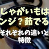 じゃがいもはレンジと茹でるのどっちが良い？