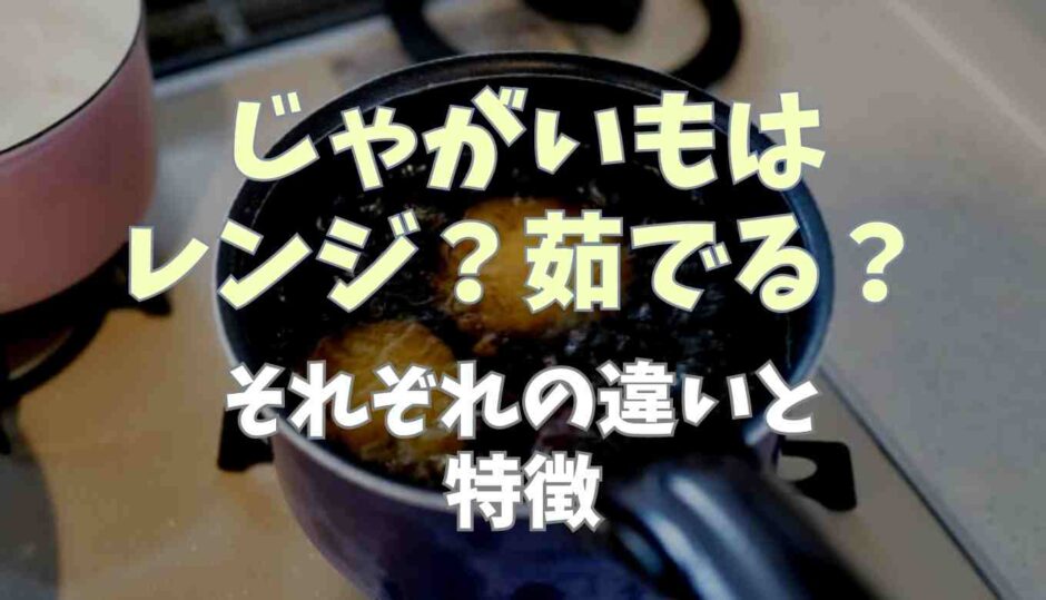 じゃがいもはレンジと茹でるのどっちが良い？