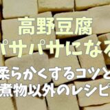 高野豆腐がパサパサになる！柔らかくするコツよ煮物以外のレシピ