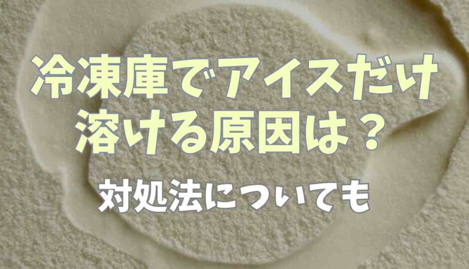 冷凍庫でアイスだけ溶ける原因は？対処法についても