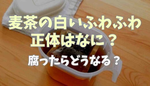 麦茶の白いふわふわは何？