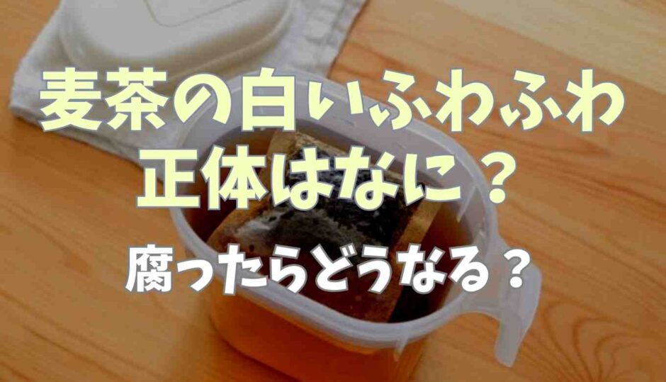 麦茶の白いふわふわは何？