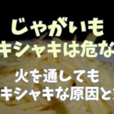 じゃがいもシャキシャキは危ない？火を通してもシャキシャキする理由