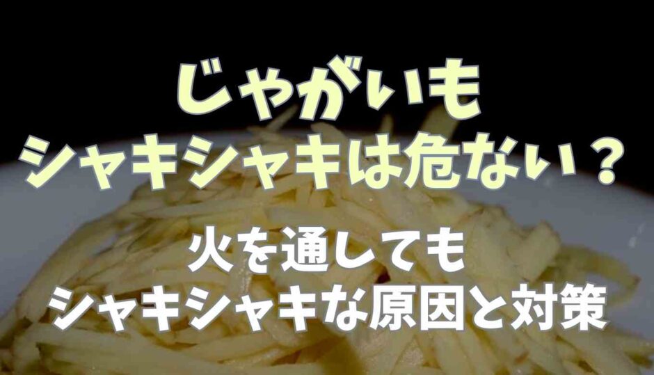 じゃがいもシャキシャキは危ない？火を通してもシャキシャキする理由