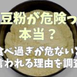 大豆粉が危険って本当？食べ過ぎが危ないと言われる理由を調査