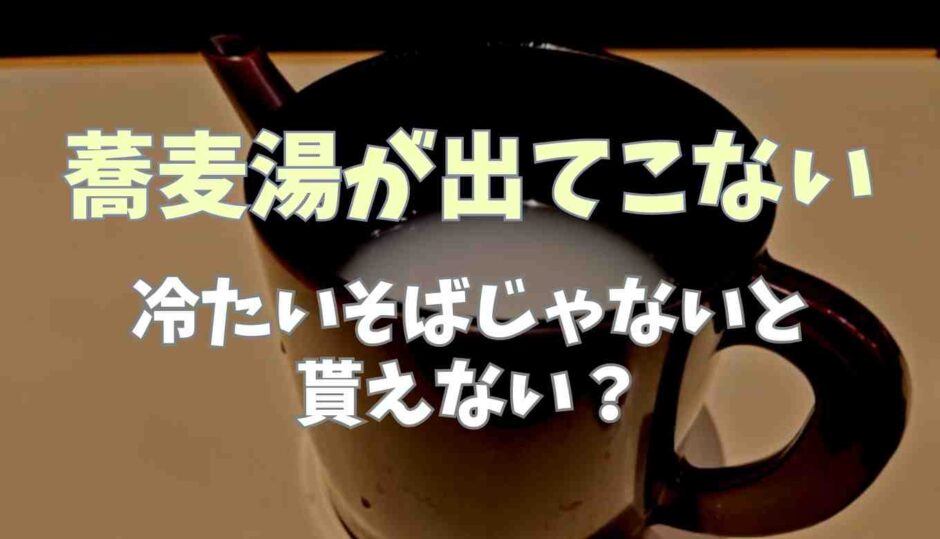 蕎麦湯が出てこない！冷たいそばだと貰えない？