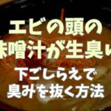 海老の頭の味噌汁が生臭い！下ごしらえで臭みを抜く方法