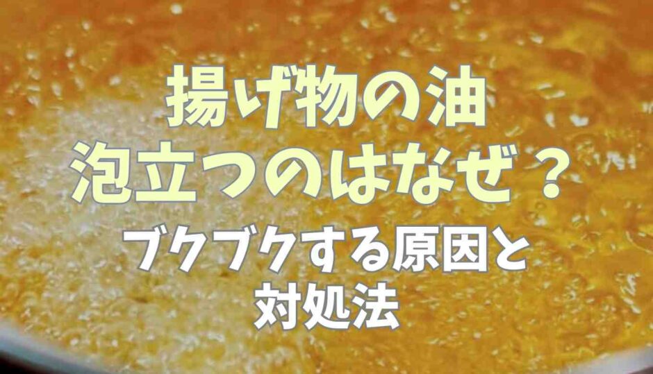 揚げ物の油が泡立つのはなぜ？ブクbクする原因と対処法