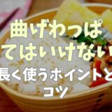 曲げわっぱに入れてはいけないものって？長く使う為のポイントとコツ