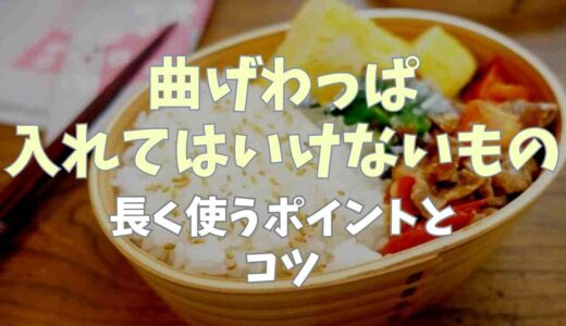 曲げわっぱ入れてはいけないものは？長く使うポイントとコツ