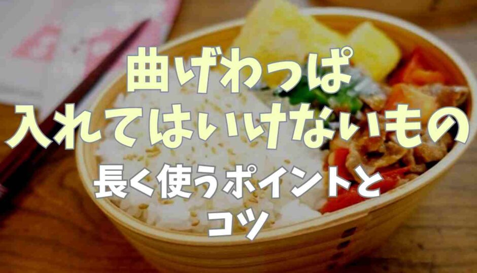 曲げわっぱ入れてはいけないものは？長く使うポイントとコツ