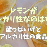 レモンがアルカリ性なのはなぜ？酸っぱいけどアルカリ性の食品も！