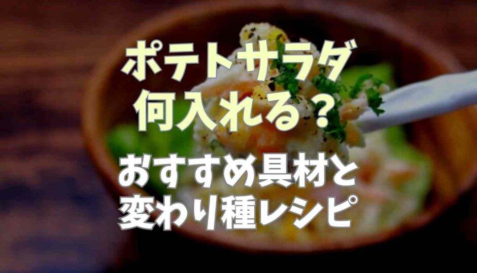ポテトサラダ何入れる？おすすめ具材と変わり種
