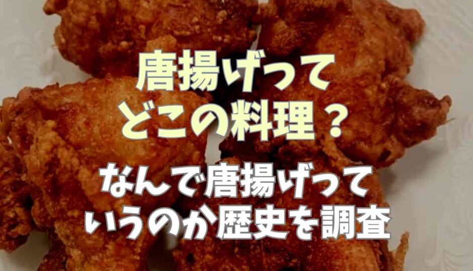 唐揚げってどこの料理？なんで唐揚げっていうか歴史を調査