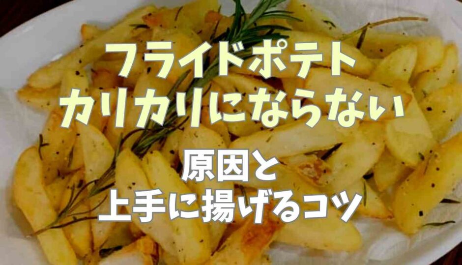 フライドポテトがカリカリにならない原因は？上手に揚げるコツも