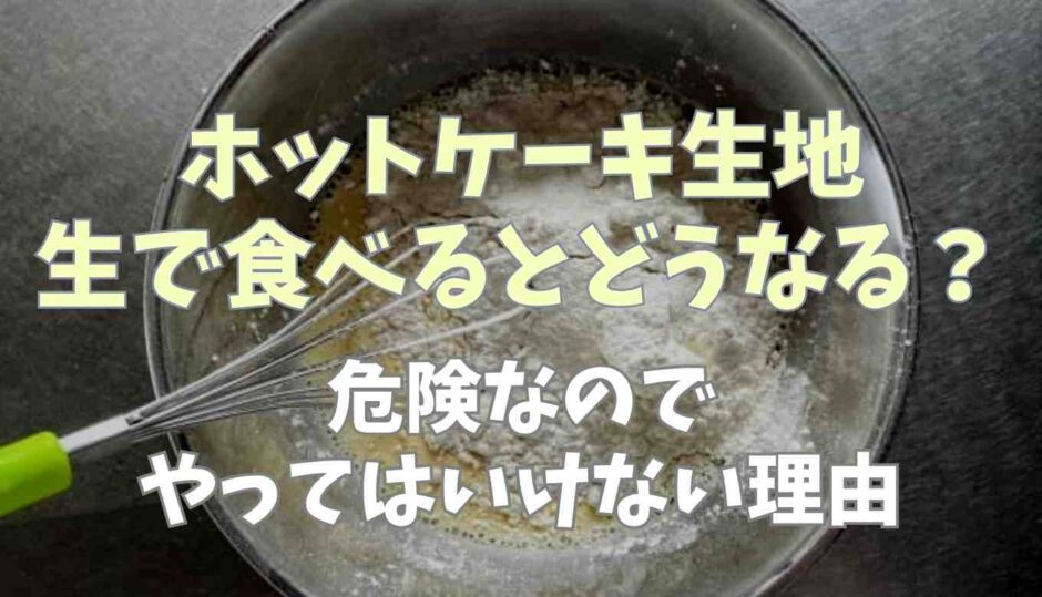 ホットケーキ生地は生で食べるとどうなる？危険なのでやってはいけない理由