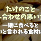 たけのこと食べ合わせが悪い食材は？一緒に食べると良いとされる食材も