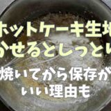 ホットケーキ生地は寝かせるとしっとりする？焼いてから保存が良い理由も