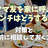 ママ友を家に呼ぶときランチはどうする？