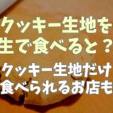 クッキー生地を生で食べるとどうなる？クッキー生地が食べられるお店も！