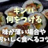 キンパには何つける？味が薄い場合やおいしく食べるコツ