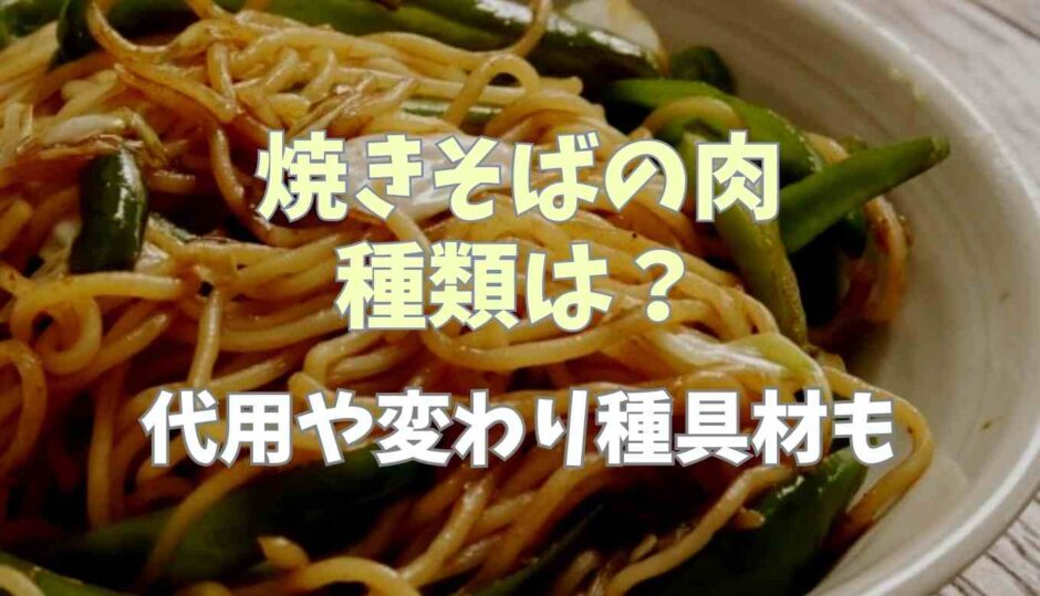 焼きそばの肉の種類は？代用や変わり種具材も