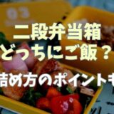 二段弁当はどっちがご飯が正解？ご飯の詰め方についても！