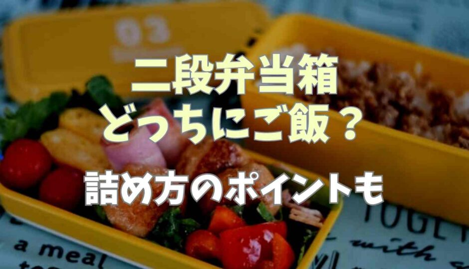 二段弁当箱はどっちにご飯？詰め方のポイントも