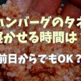 ハンバーグのタネの寝かせる時間は？保存方法や前日からでもOKか調査