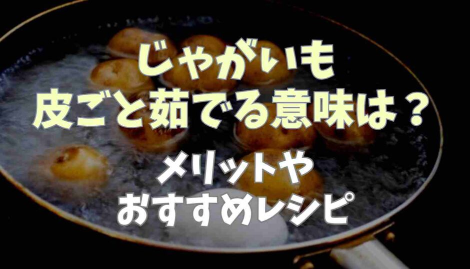 じゃがいも皮ごと茹でる意味は？