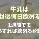 牛乳は開封後は何日飲める？1週間でも加熱すれば飲めるか調査