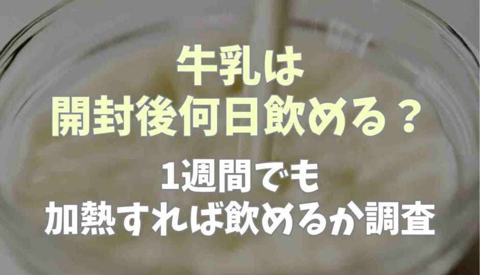 牛乳は開封後何日飲める？1週間でも加熱すれば飲めるか調査