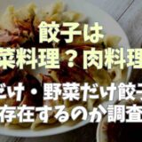 餃子は野菜料理と肉調理のどっち？肉だけ餃子野菜だけ餃子は存在するのか調査