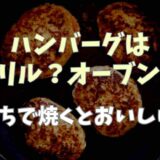 ハンバーグはグリルとオーブンどっちで焼くとおいしくできる？それぞれの特徴も